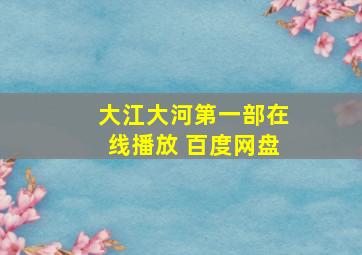 大江大河第一部在线播放 百度网盘